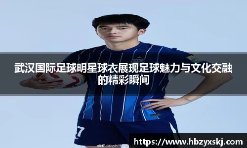 武汉国际足球明星球衣展现足球魅力与文化交融的精彩瞬间